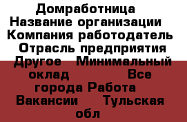 Домработница › Название организации ­ Компания-работодатель › Отрасль предприятия ­ Другое › Минимальный оклад ­ 20 000 - Все города Работа » Вакансии   . Тульская обл.